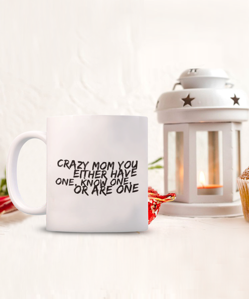 Crazy Mom You Either Have One, Know One, or Are One 11 oz. mug