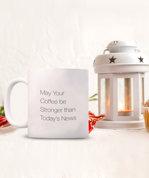 May Your Coffee be Stronger than Today's News 11 oz. mug