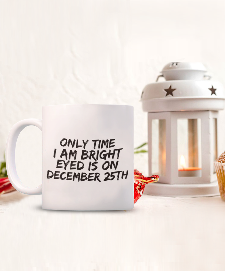 Only Time I am Bright Eyed is December 25th 11 oz. mug