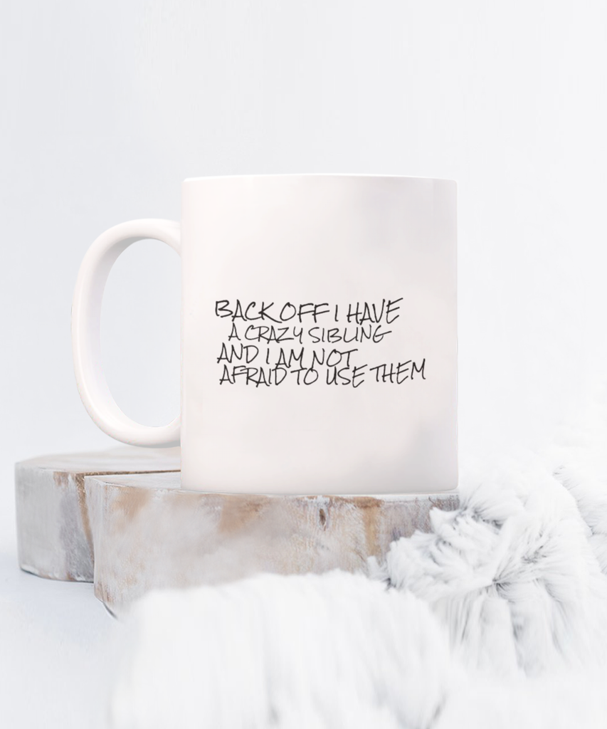 Back Off I Have a Crazy Sibling and I am NOT Afraid to Use Them 11 oz. mug