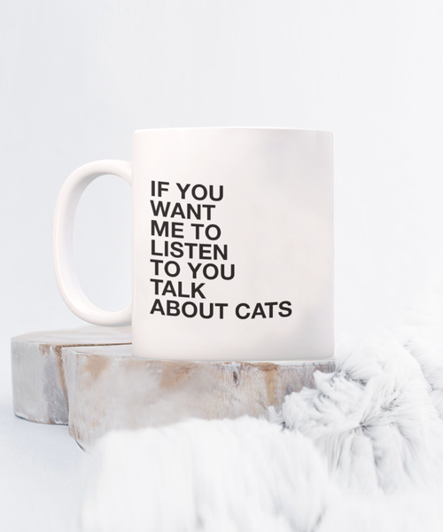 If You Want Me to Listen to You Talk About Cats 11 oz. mug