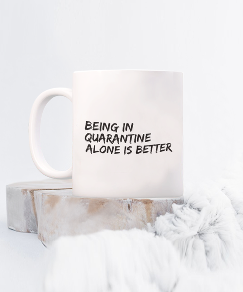 Being in Quarantine Alone is Better 11 oz. mug