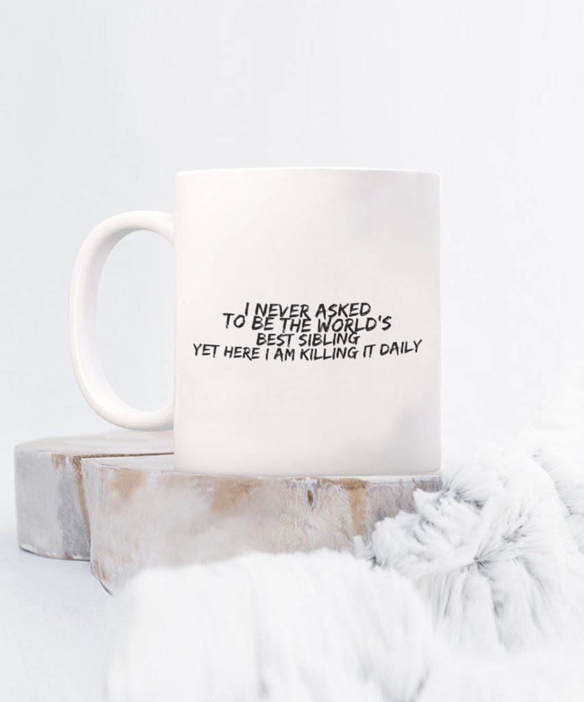 I Never asked to be the World's Best Sibling Yet here I am Killing it Daily 11 oz. mug