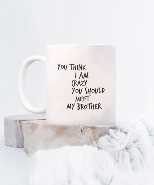You Think I am Crazy You Should Meet my Brother 11 oz. mug