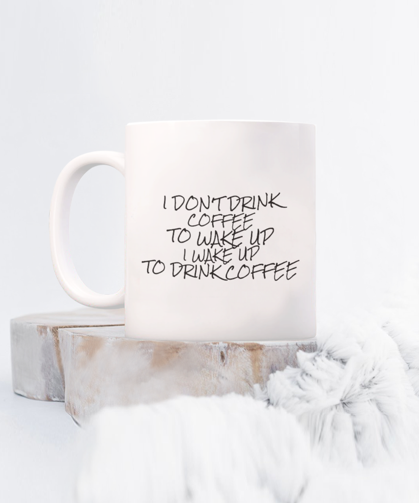 I Don’t Drink Coffee to Wake Up I Wake Up to Drink Coffee 11 oz. mug