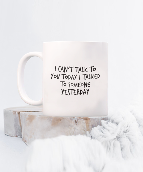 I Can't Talk to You Today I Talked to Someone Yesterday 11 oz. mug
