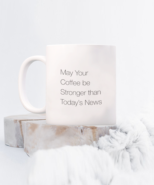 May Your Coffee be Stronger than Today's News 11 oz. mug