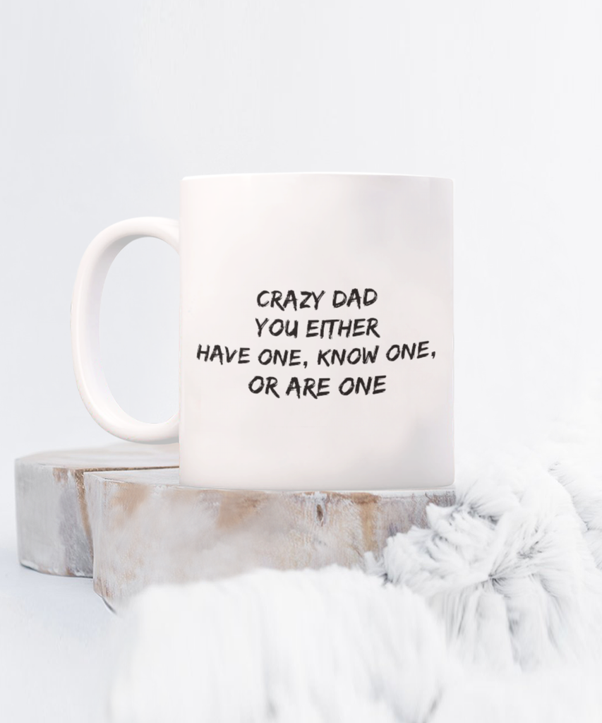 Crazy Dad You Either Have One, Know One, or Are One 11 oz. mug
