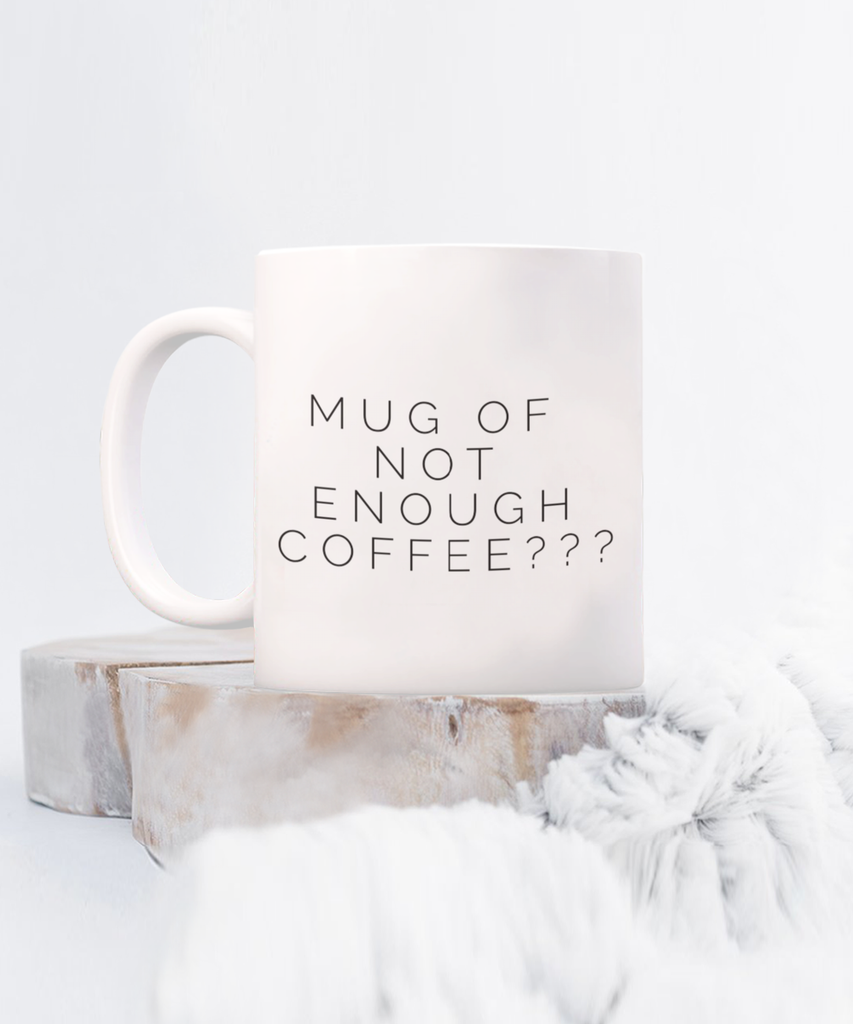 Mug of Not Enough Coffee??? 11 oz.