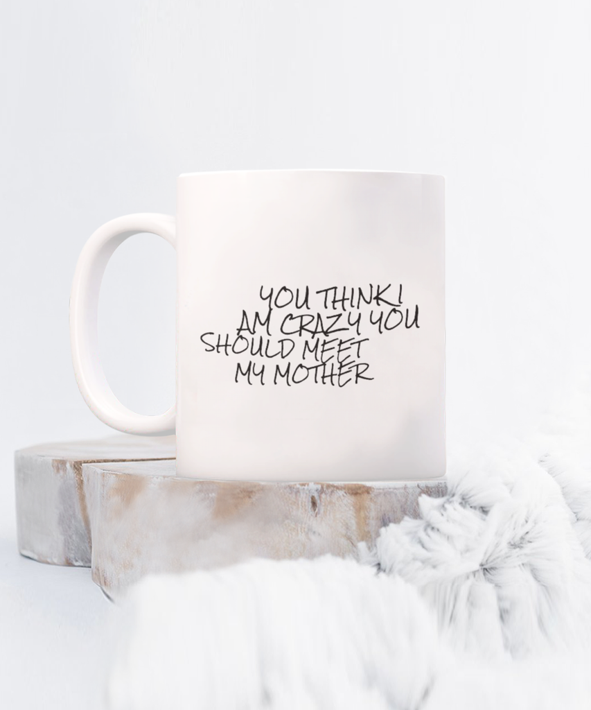 You Think I am Crazy You Should Meet my Mother 11 oz.. mug