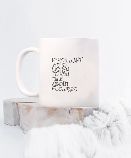 If You Want Me to Listen to You Talk about Flowers 11 oz. mug