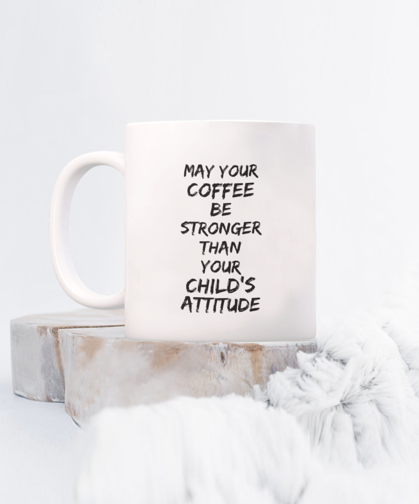May Your Coffee be Stronger than Your Child’s Attitude 11 oz. mug