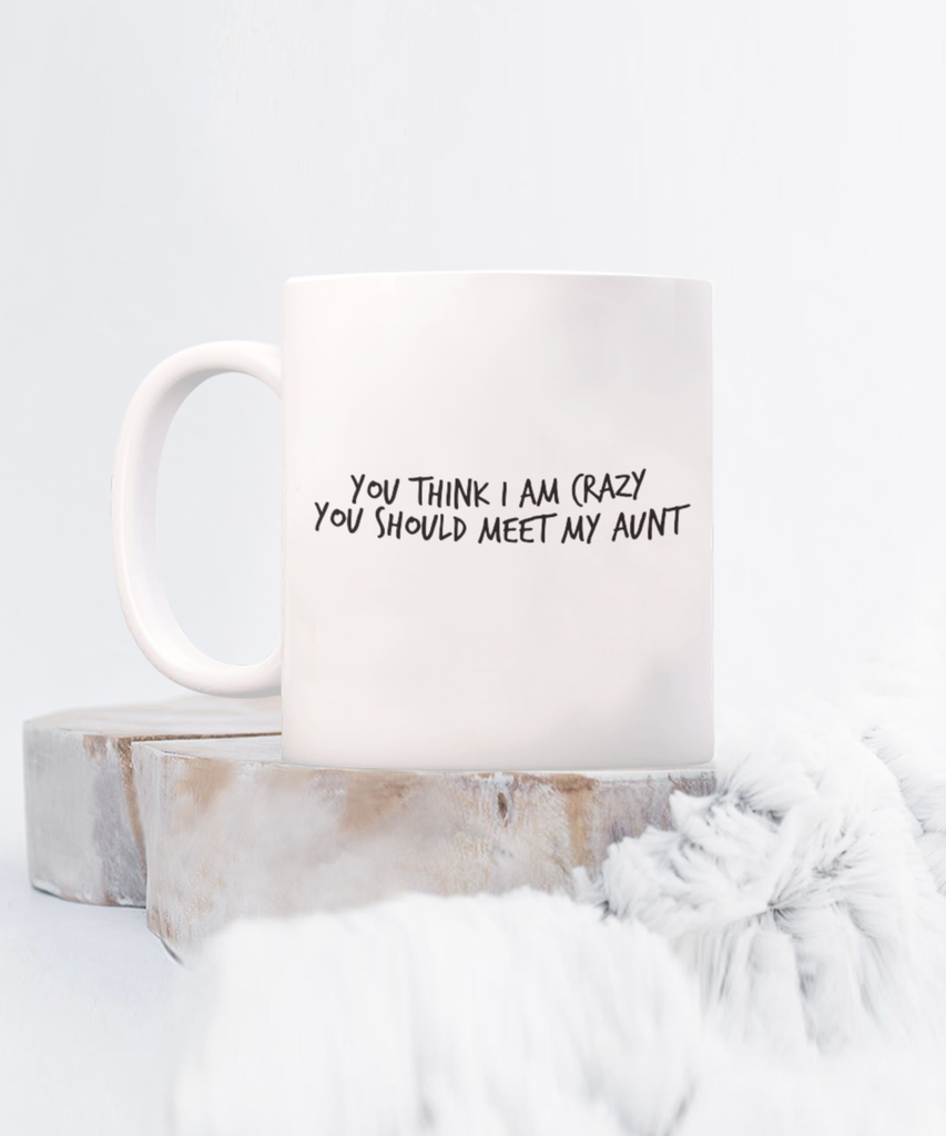 You Think I am Crazy You Should Meet my Aunt 11 oz. mug