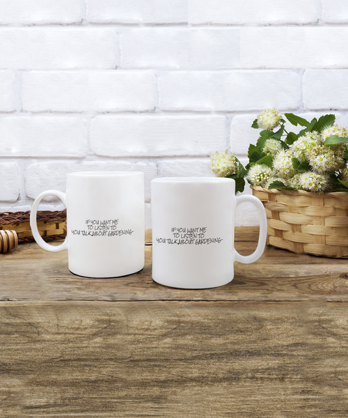 If You Want Me to Listen to You Talk about Gardening 11 oz. mug