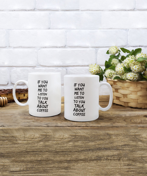 If You Want Me to Listen to You Talk about Coffee 11 oz. mug
