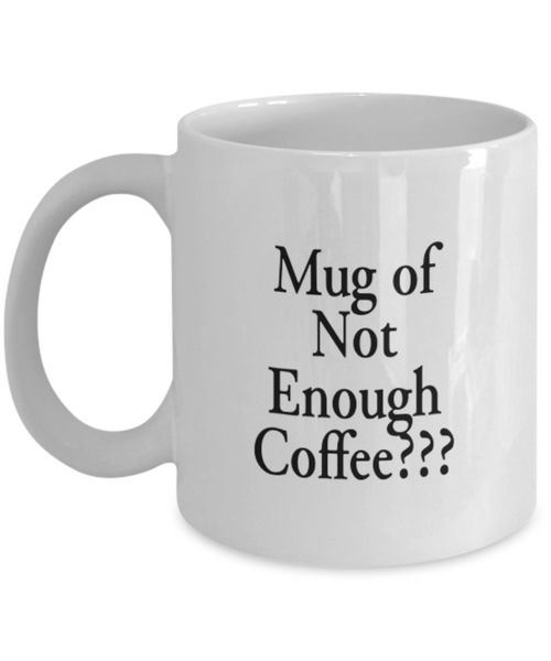 Mug of Not Enough Coffee??? 11 oz.